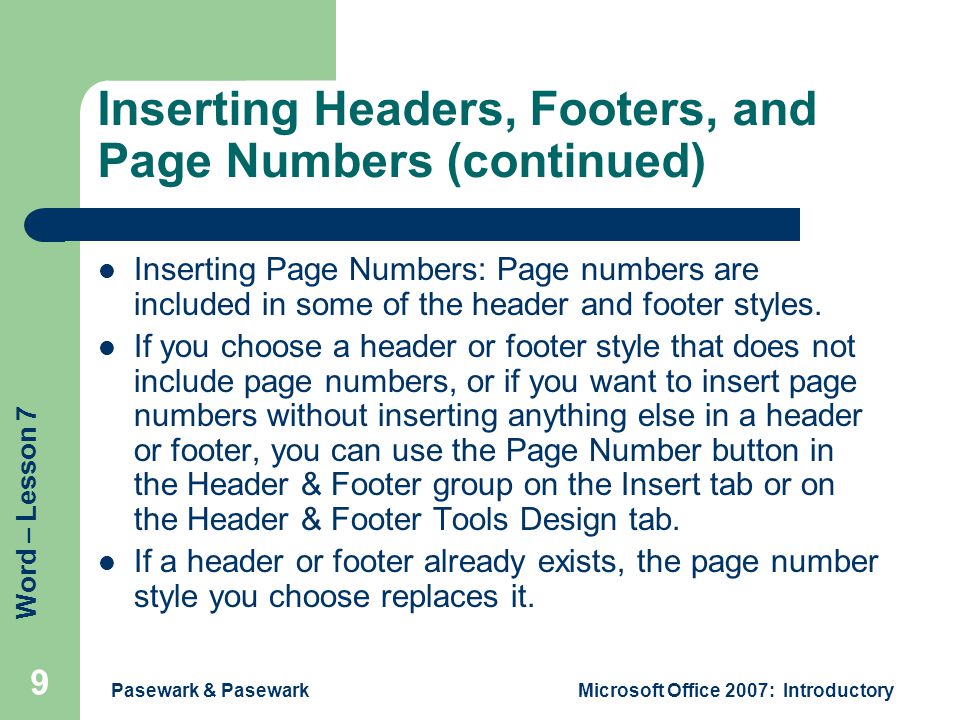 Word – Lesson 7 Pasewark & PasewarkMicrosoft Office 2007: Introductory 9 Inserting Headers, Footers, and Page Numbers (continued) Inserting Page Numbers: Page numbers are included in some of the header and footer styles.