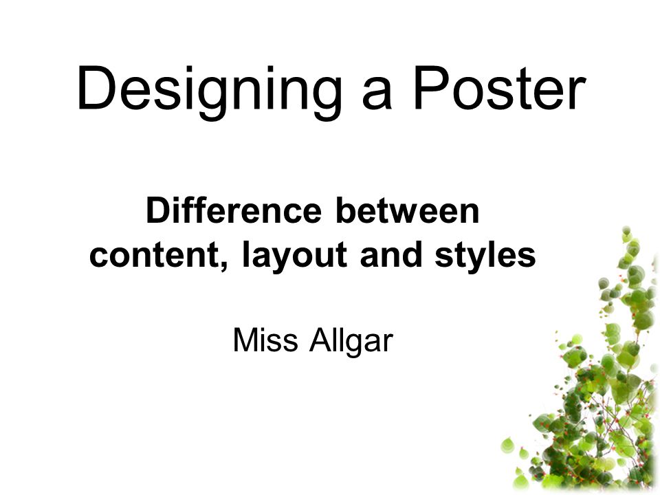 Designing a Poster Difference between content, layout and styles Miss Allgar