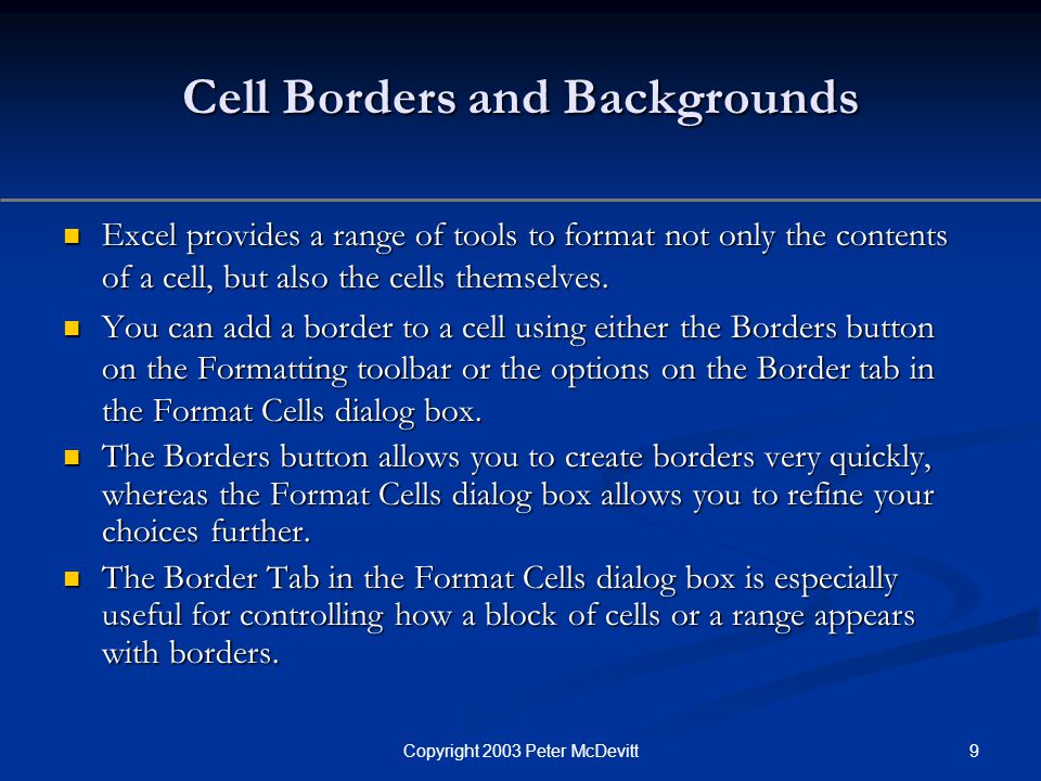9Copyright 2003 Peter McDevitt Cell Borders and Backgrounds Excel provides a range of tools to format not only the contents of a cell, but also the cells themselves.