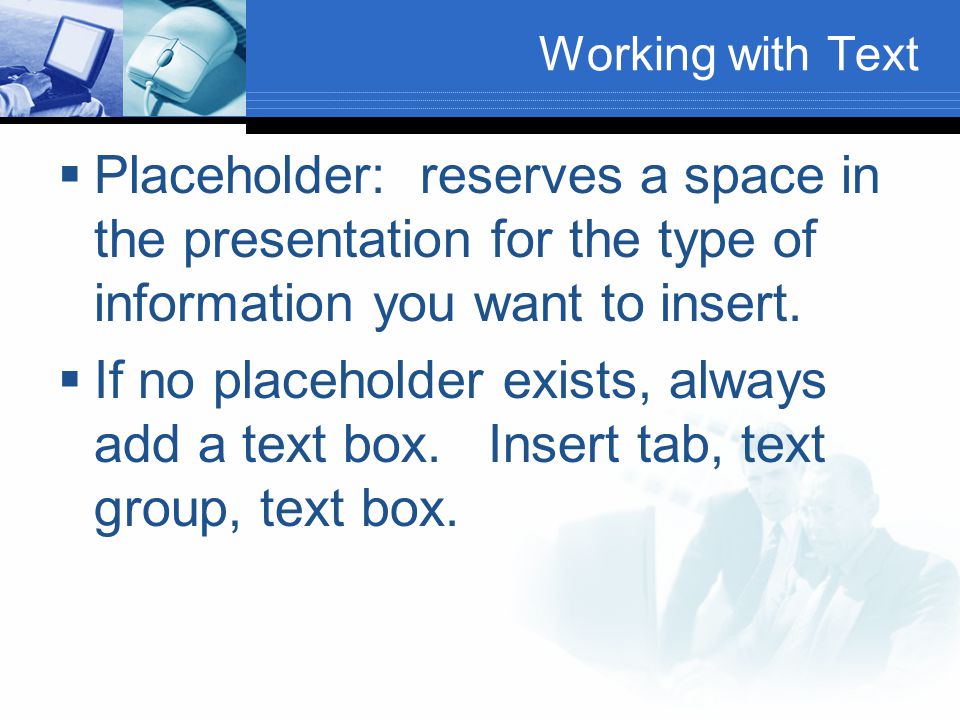 Working with Text  Placeholder: reserves a space in the presentation for the type of information you want to insert.