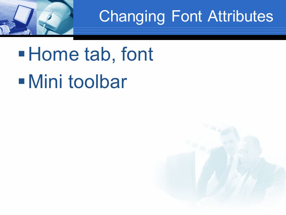 Changing Font Attributes  Home tab, font  Mini toolbar