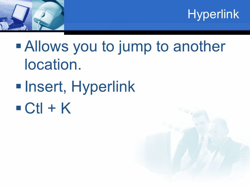 Hyperlink  Allows you to jump to another location.  Insert, Hyperlink  Ctl + K