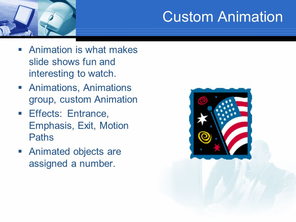 Custom Animation  Animation is what makes slide shows fun and interesting to watch.