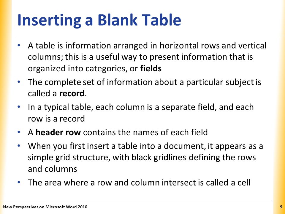 XP Inserting a Blank Table A table is information arranged in horizontal rows and vertical columns; this is a useful way to present information that is organized into categories, or fields The complete set of information about a particular subject is called a record.
