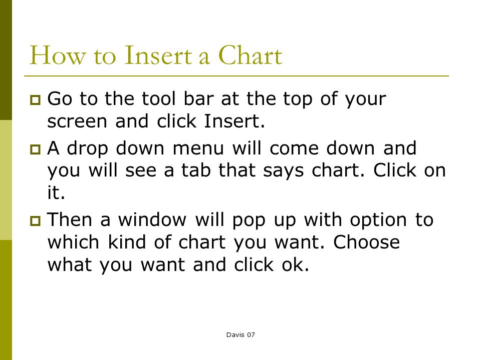 Davis 07 How to Insert a Chart  Go to the tool bar at the top of your screen and click Insert.