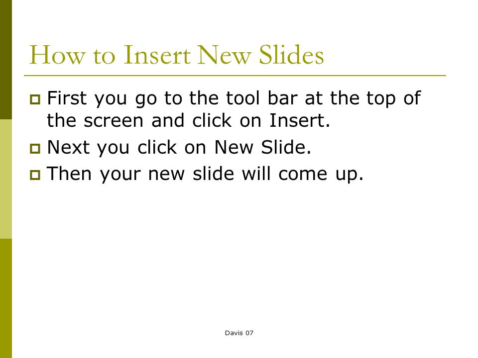 Davis 07 How to Insert New Slides  First you go to the tool bar at the top of the screen and click on Insert.