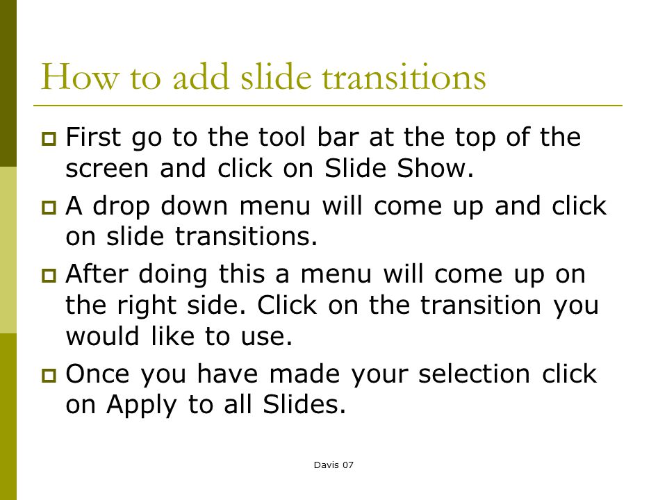 Davis 07 How to add slide transitions  First go to the tool bar at the top of the screen and click on Slide Show.