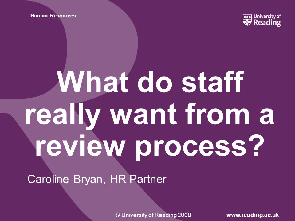 Insert footer on Slide Master© University of Reading 2008www.reading.ac.uk Human Resources What do staff really want from a review process.