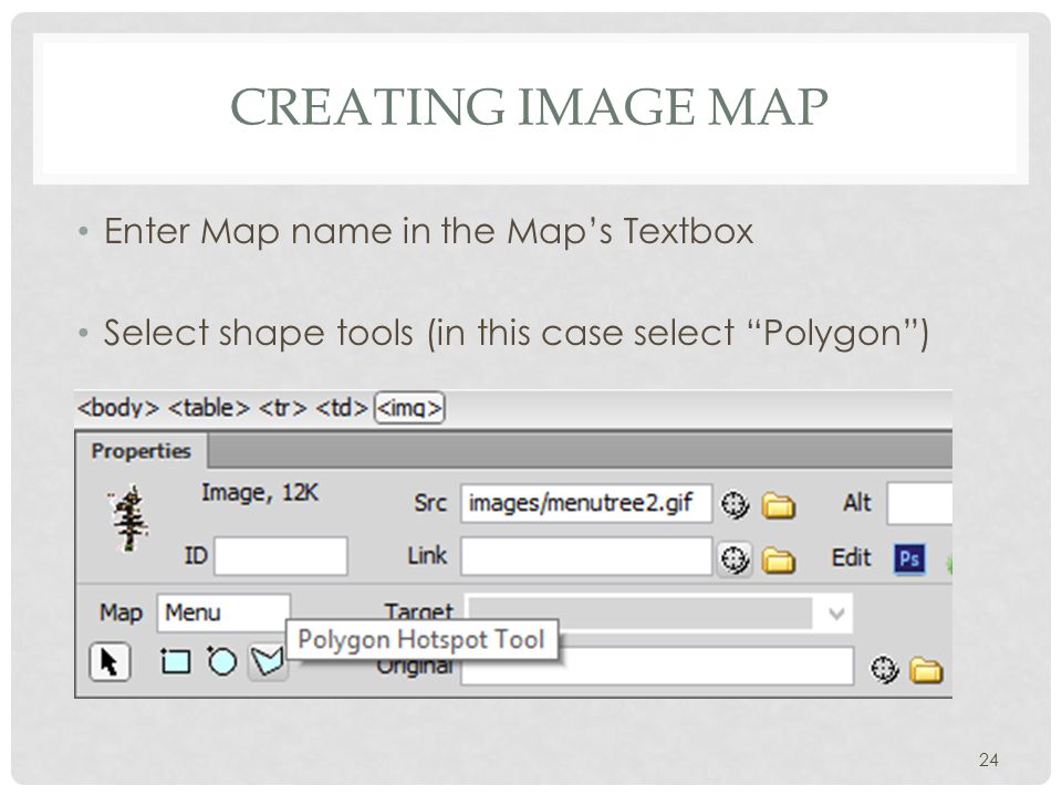 CREATING IMAGE MAP Enter Map name in the Map’s Textbox Select shape tools (in this case select Polygon ) 24