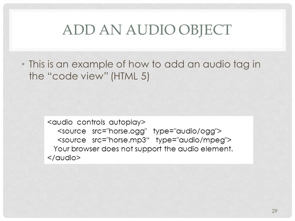 ADD AN AUDIO OBJECT This is an example of how to add an audio tag in the code view (HTML 5) 29 Your browser does not support the audio element.