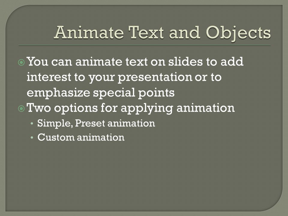  You can animate text on slides to add interest to your presentation or to emphasize special points  Two options for applying animation Simple, Preset animation Custom animation