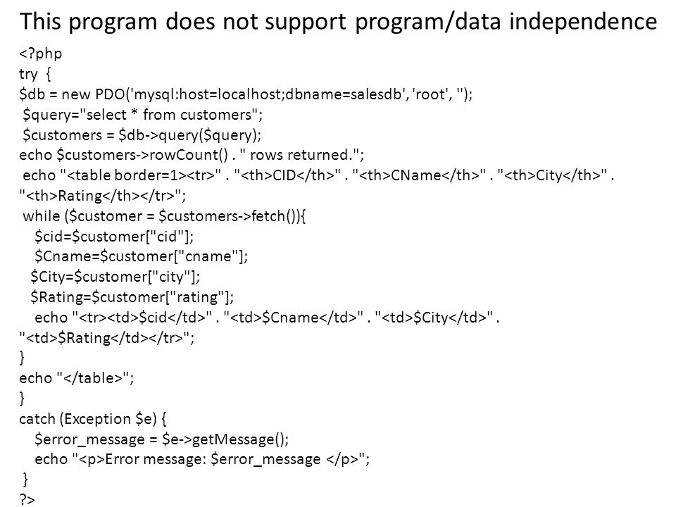 This program does not support program/data independence < php try { $db = new PDO( mysql:host=localhost;dbname=salesdb , root , ); $query= select * from customers ; $customers = $db->query($query); echo $customers->rowCount().