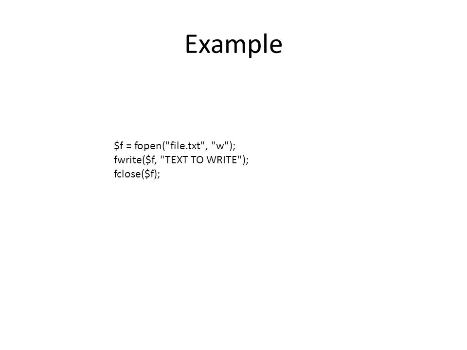 Example $f = fopen( file.txt , w ); fwrite($f, TEXT TO WRITE ); fclose($f);