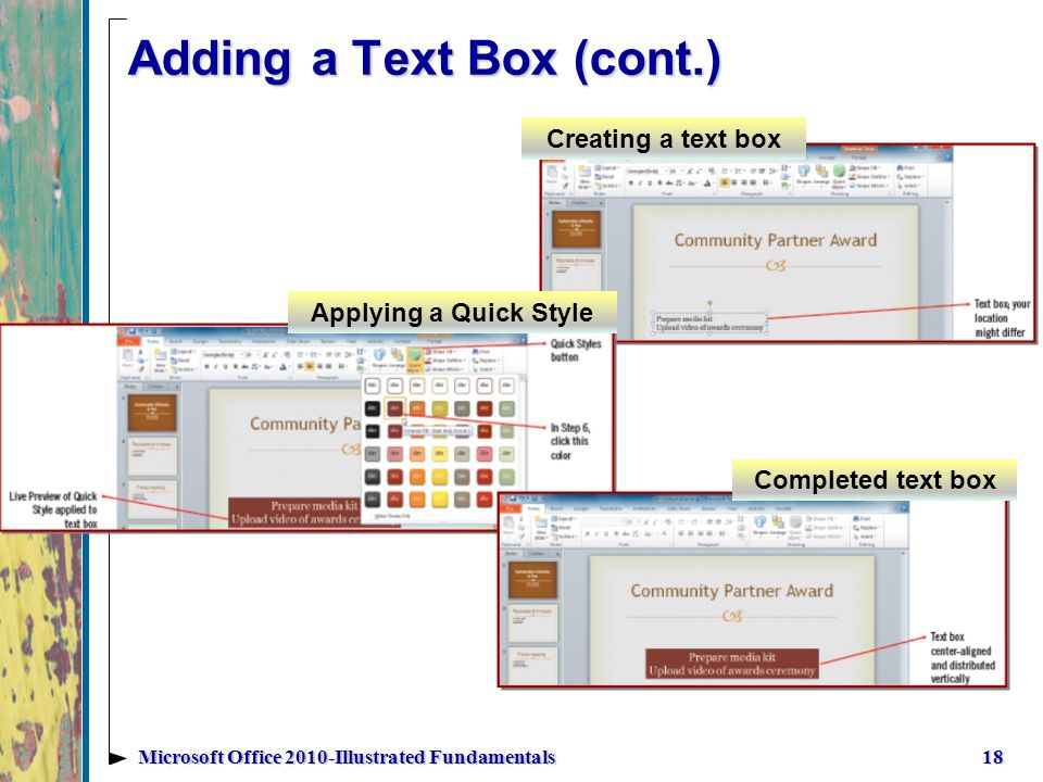 Adding a Text Box (cont.) 18Microsoft Office 2010-Illustrated Fundamentals Completed text box Applying a Quick Style Creating a text box