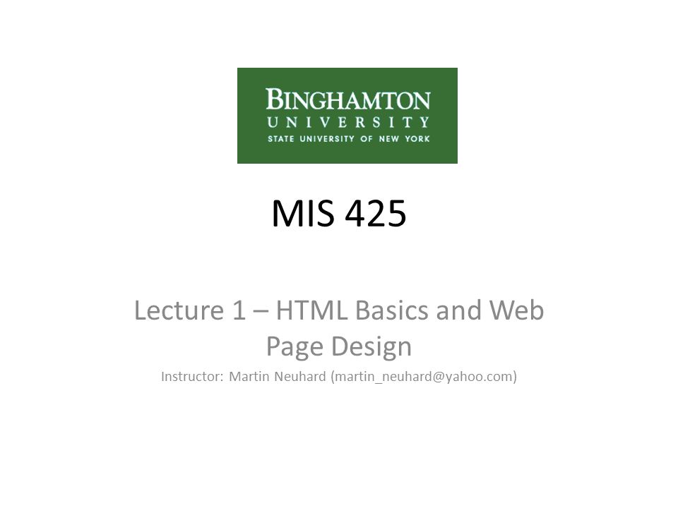 MIS 425 Lecture 1 – HTML Basics and Web Page Design Instructor: Martin Neuhard