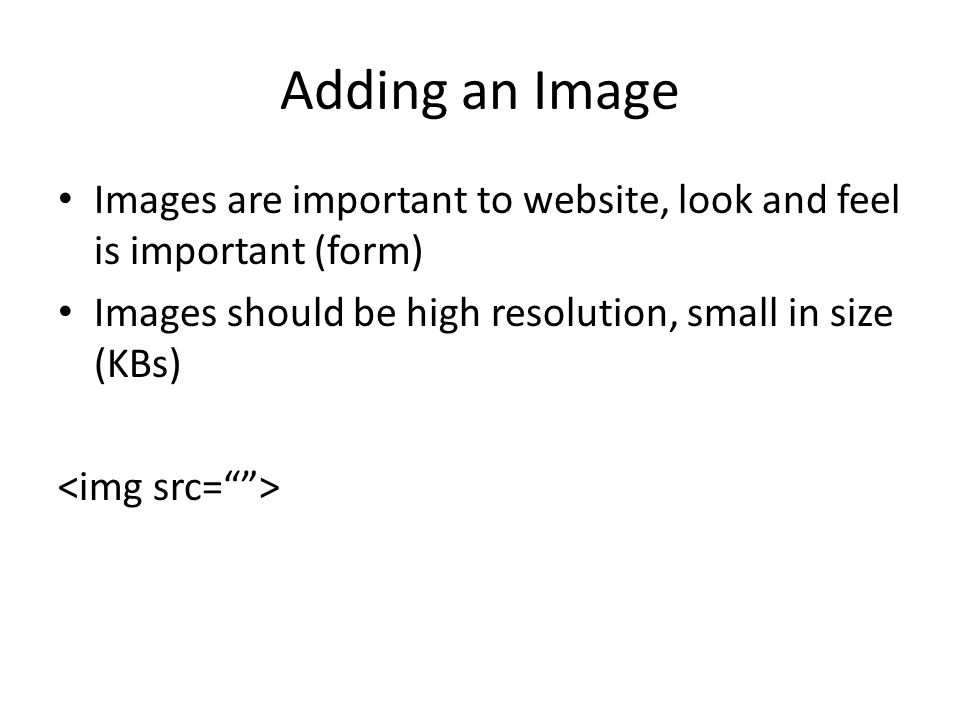Adding an Image Images are important to website, look and feel is important (form) Images should be high resolution, small in size (KBs)