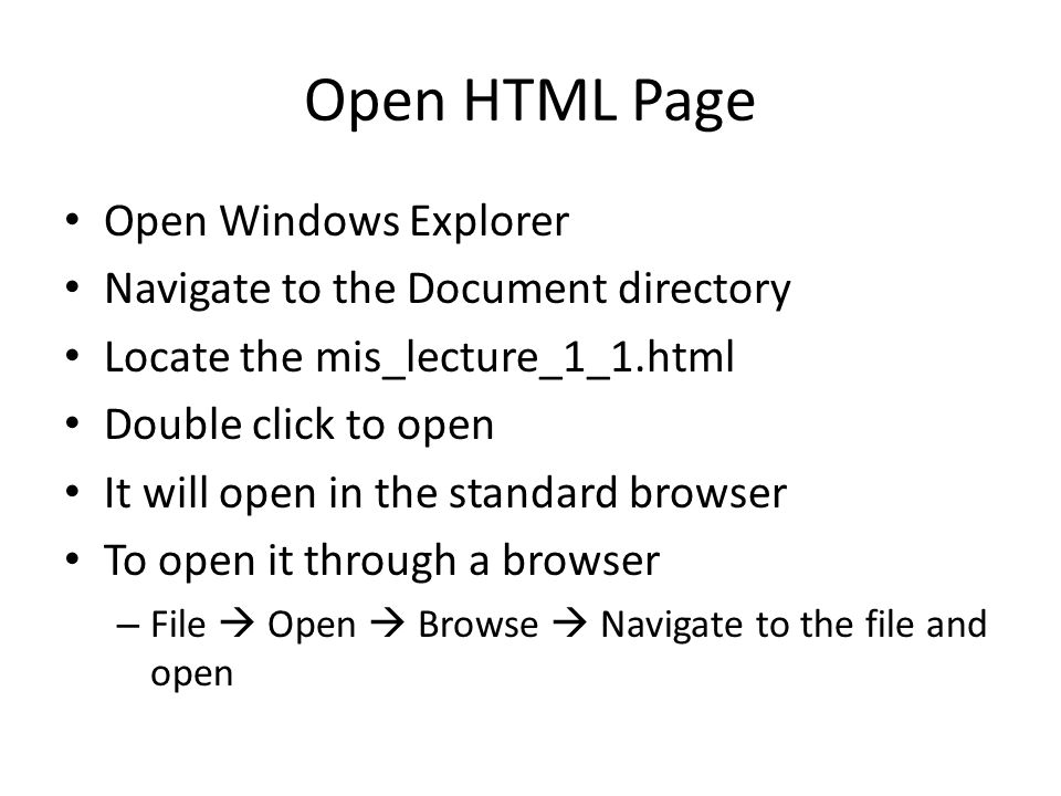 Open HTML Page Open Windows Explorer Navigate to the Document directory Locate the mis_lecture_1_1.html Double click to open It will open in the standard browser To open it through a browser – File  Open  Browse  Navigate to the file and open