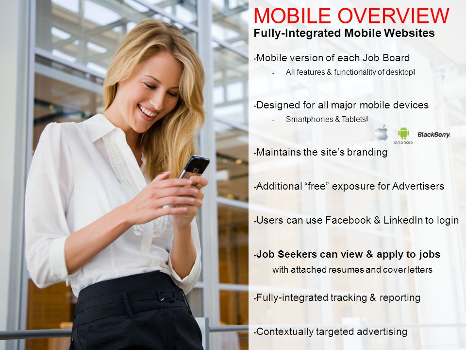 MOBILE OVERVIEW Fully-Integrated Mobile Websites Mobile version of each Job Board - All features & functionality of desktop.
