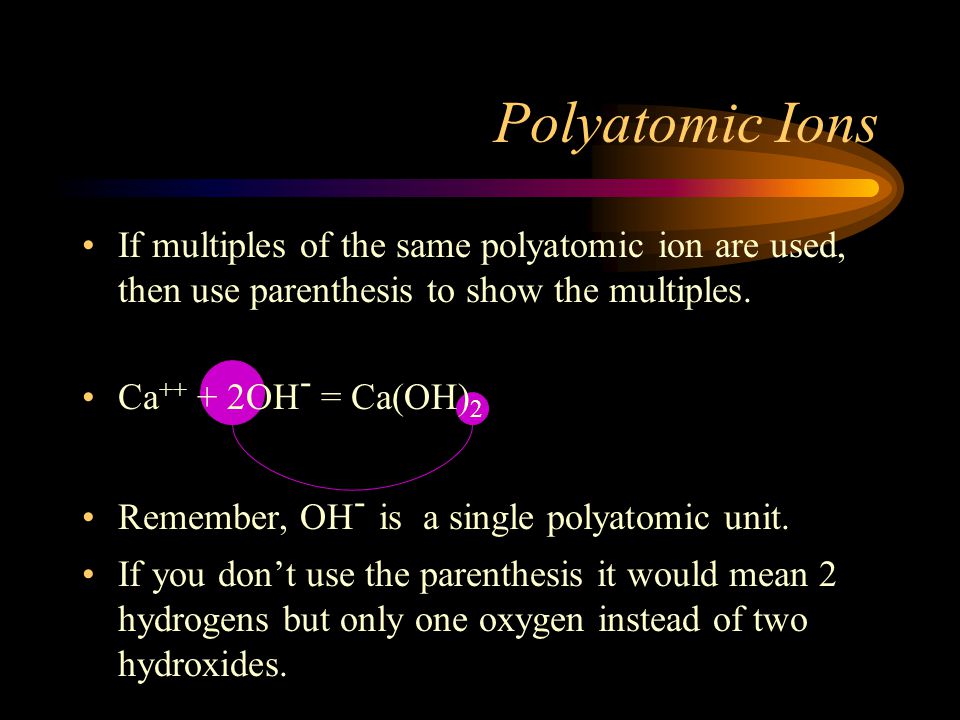 If multiples of the same polyatomic ion are used, then use parenthesis to show the multiples.