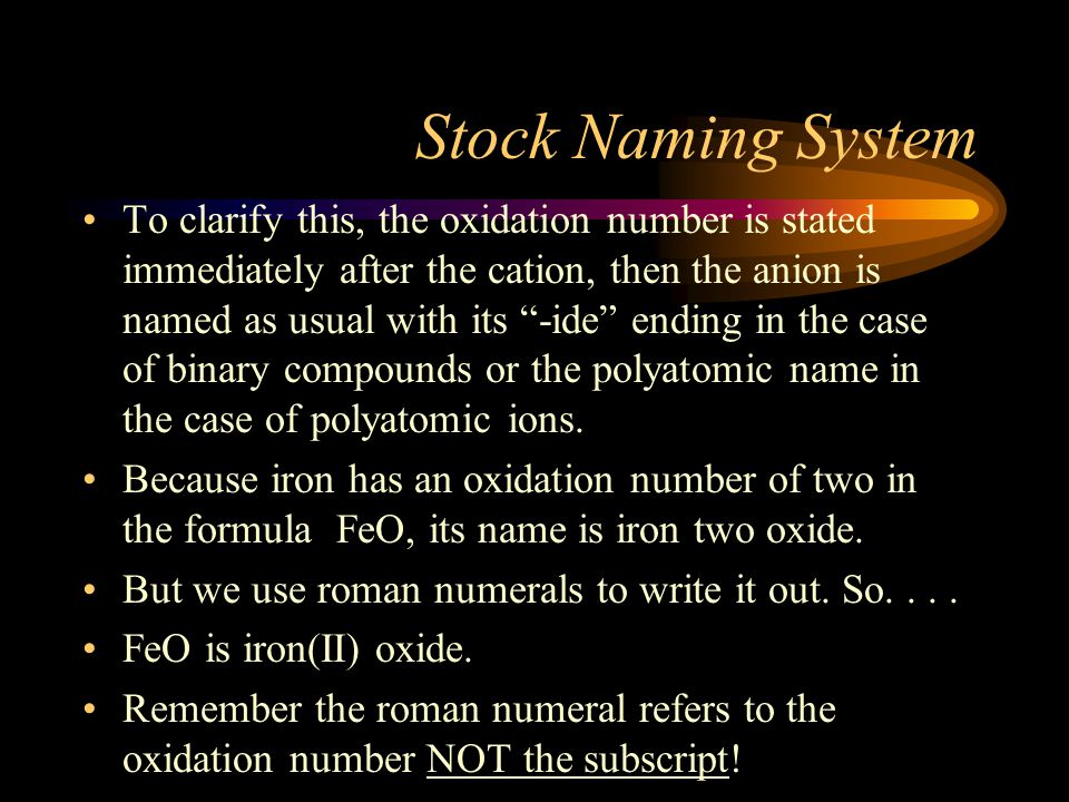 Stock Naming System Used with transition elements and those other which can have multiple oxidation numbers (Fe +2,+3).