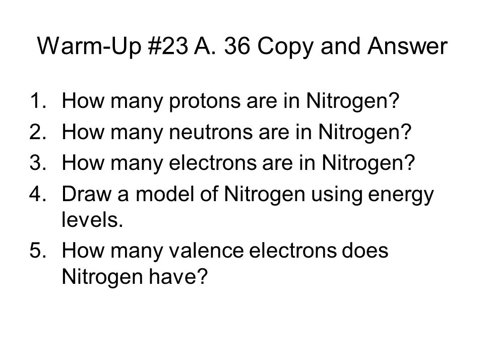 Warm-Up #23 A. 36 Copy and Answer 1.How many protons are in Nitrogen.