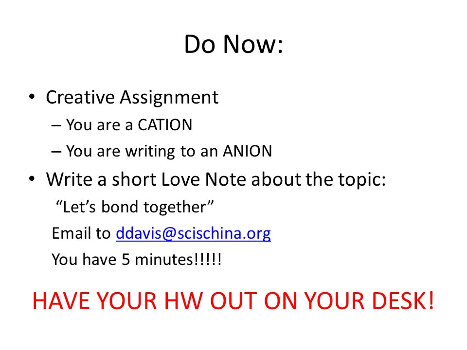 Do Now: Creative Assignment – You are a CATION – You are writing to an ANION Write a short Love Note about the topic: Let’s bond together  to You have 5 minutes!!!!.