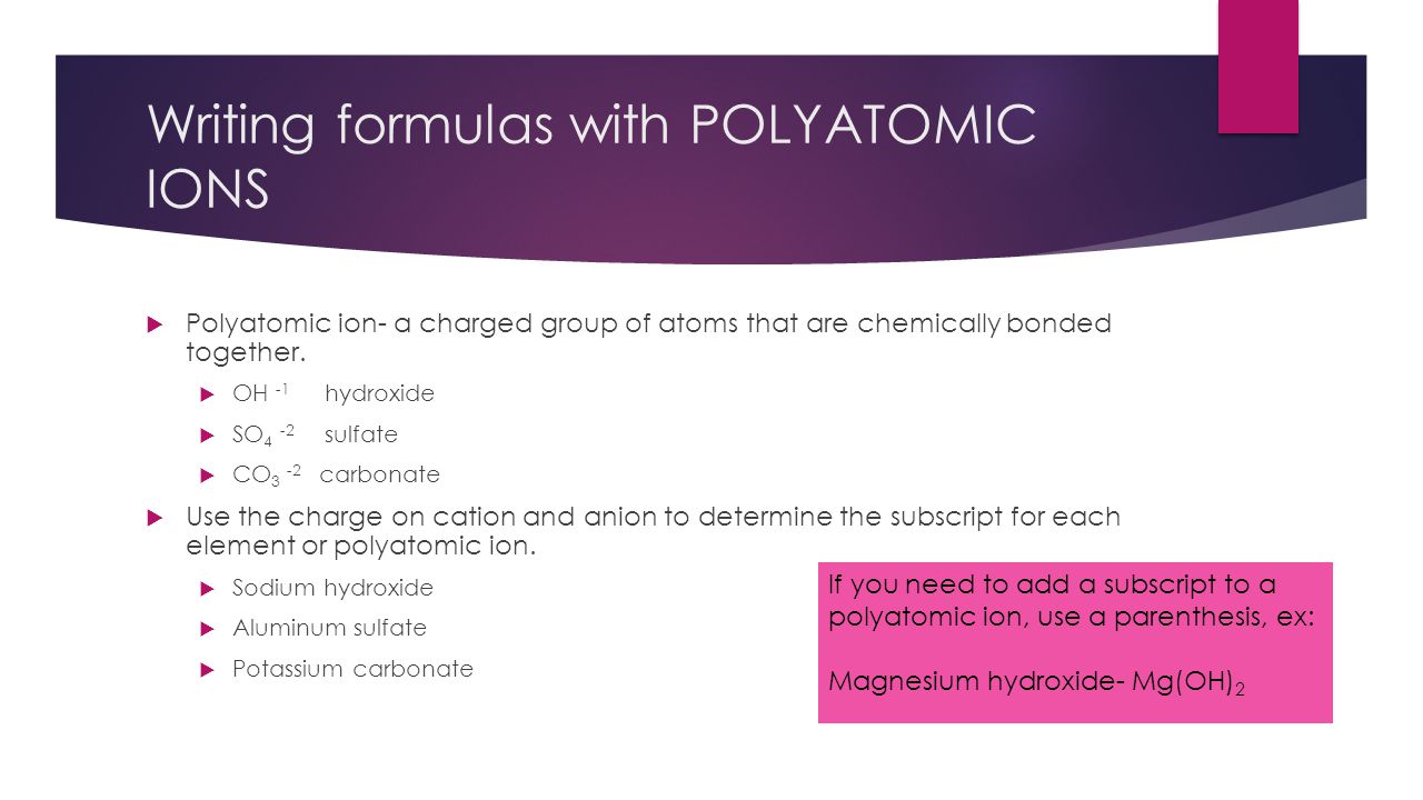 Writing formulas with POLYATOMIC IONS  Polyatomic ion- a charged group of atoms that are chemically bonded together.