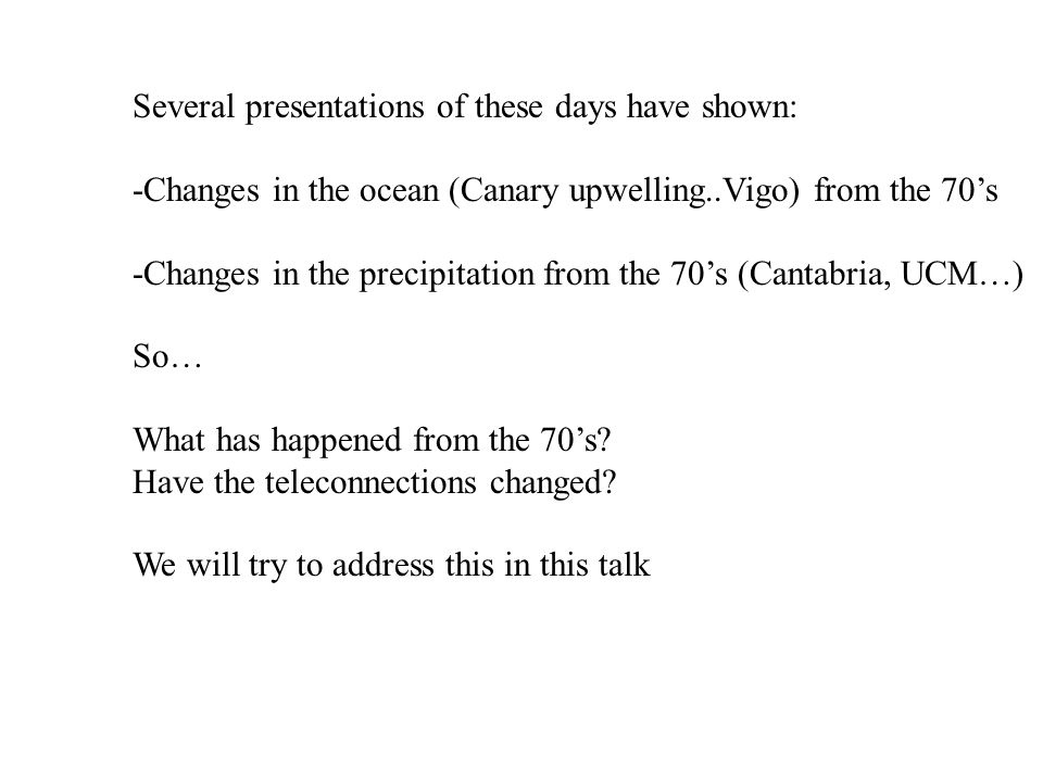 Several presentations of these days have shown: -Changes in the ocean (Canary upwelling..Vigo) from the 70’s -Changes in the precipitation from the 70’s (Cantabria, UCM…) So… What has happened from the 70’s.