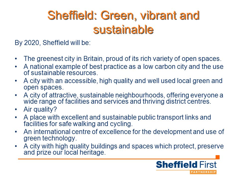 Sheffield: Green, vibrant and sustainable By 2020, Sheffield will be: The greenest city in Britain, proud of its rich variety of open spaces.