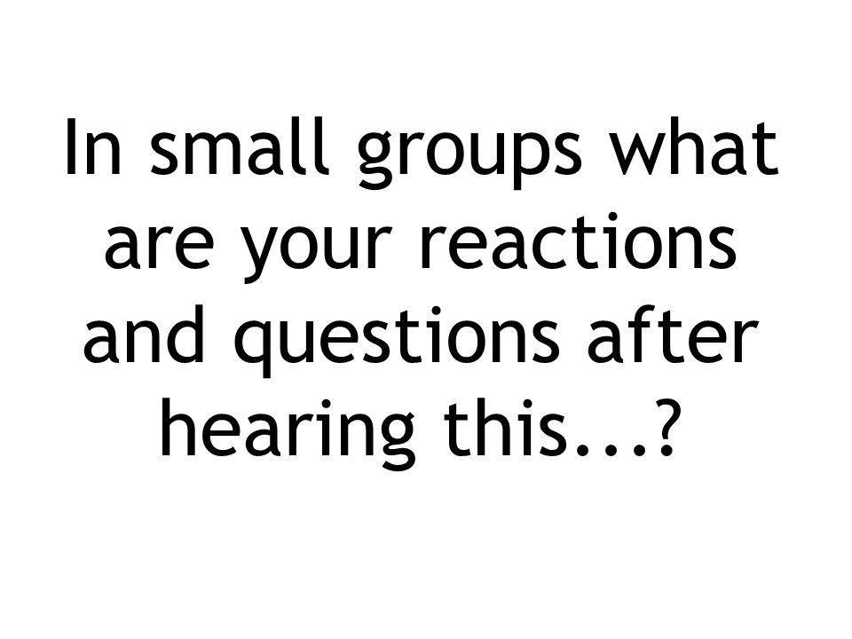In small groups what are your reactions and questions after hearing this...