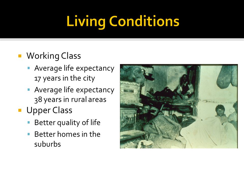 Working Class  Average life expectancy 17 years in the city  Average life expectancy 38 years in rural areas  Upper Class  Better quality of life  Better homes in the suburbs
