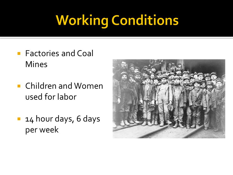  Factories and Coal Mines  Children and Women used for labor  14 hour days, 6 days per week