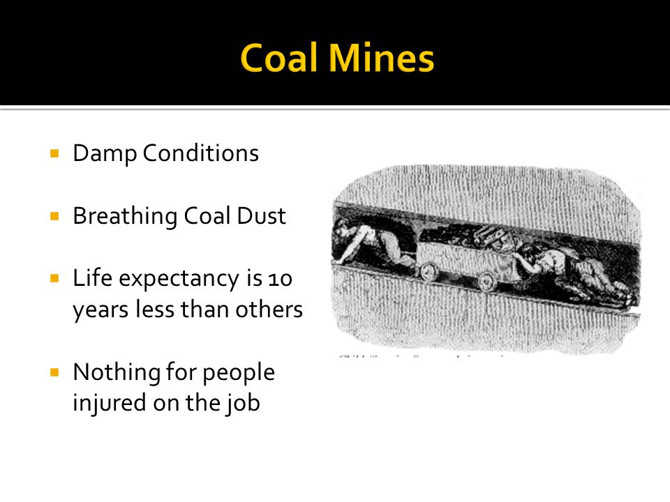  Damp Conditions  Breathing Coal Dust  Life expectancy is 10 years less than others  Nothing for people injured on the job
