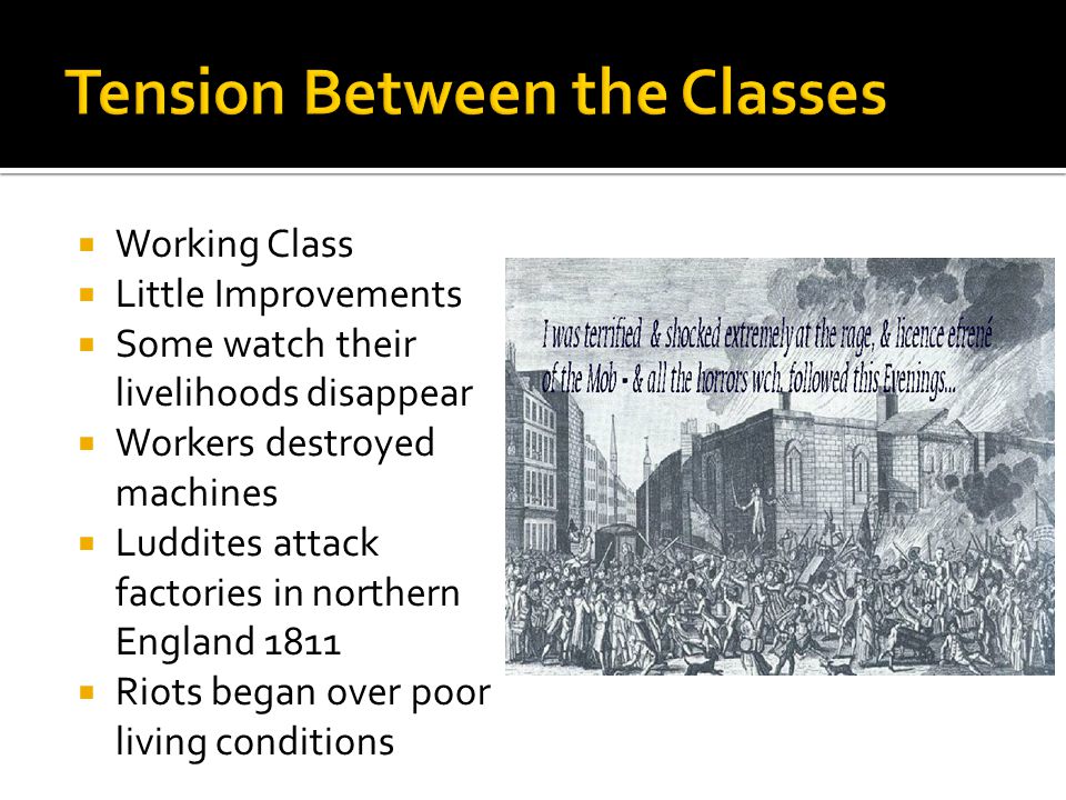  Working Class  Little Improvements  Some watch their livelihoods disappear  Workers destroyed machines  Luddites attack factories in northern England 1811  Riots began over poor living conditions