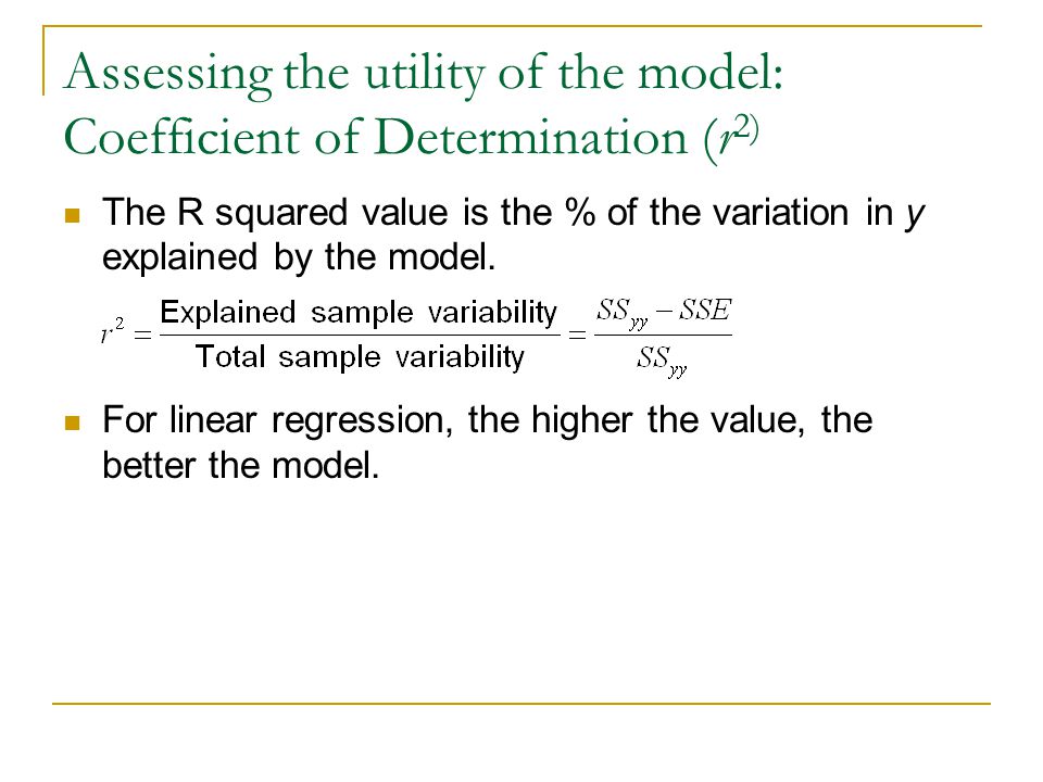 Assessing the utility of the model: Coefficient of Determination (r 2) The R squared value is the % of the variation in y explained by the model.
