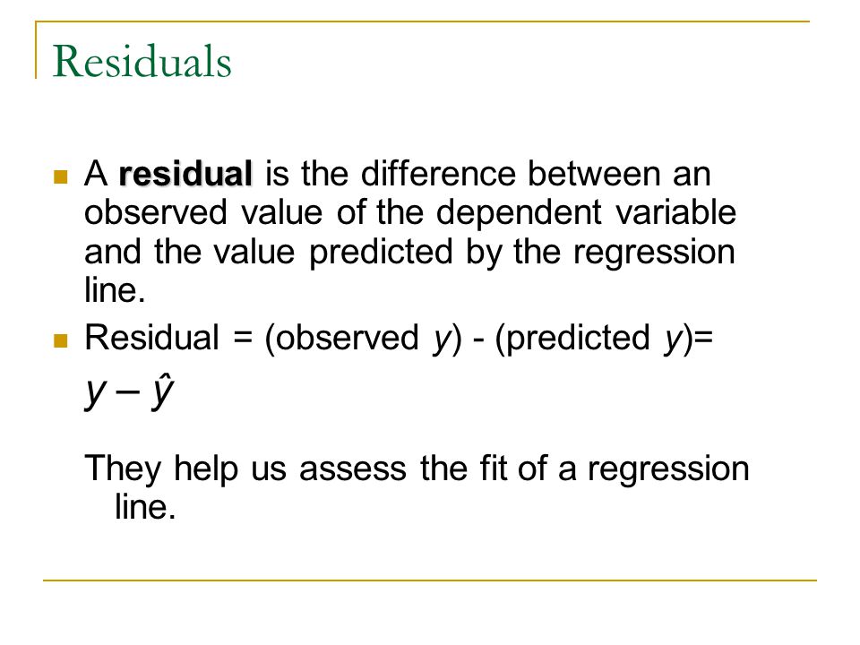 Residuals residual A residual is the difference between an observed value of the dependent variable and the value predicted by the regression line.