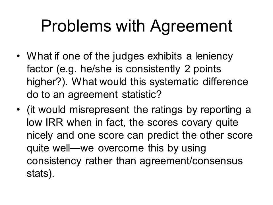 Problems with Agreement What if one of the judges exhibits a leniency factor (e.g.