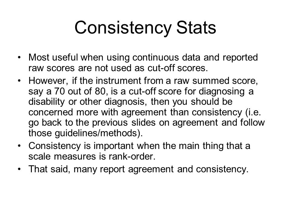 Consistency Stats Most useful when using continuous data and reported raw scores are not used as cut-off scores.
