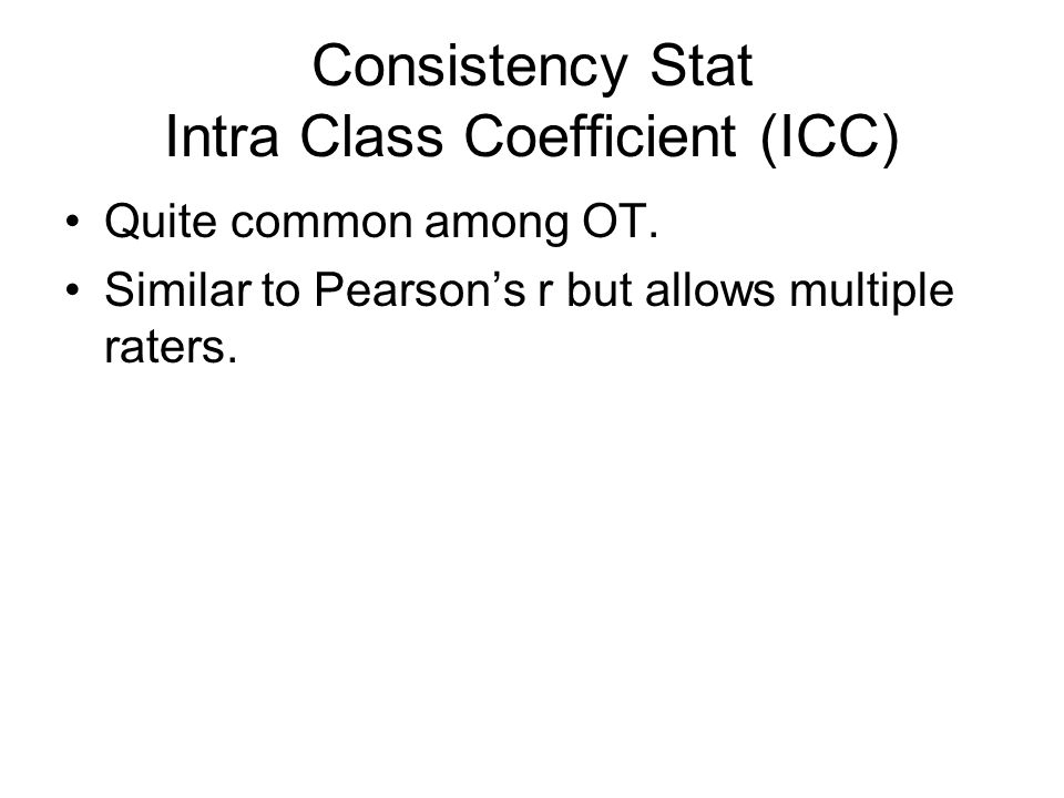 Consistency Stat Intra Class Coefficient (ICC) Quite common among OT.