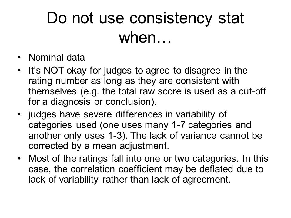 Do not use consistency stat when… Nominal data It’s NOT okay for judges to agree to disagree in the rating number as long as they are consistent with themselves (e.g.