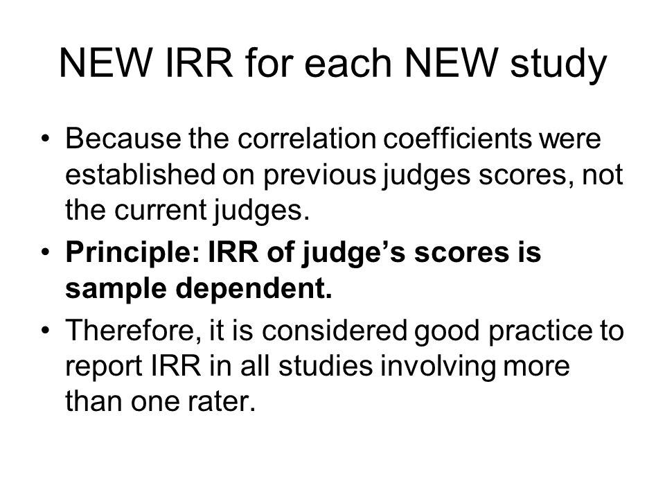 NEW IRR for each NEW study Because the correlation coefficients were established on previous judges scores, not the current judges.