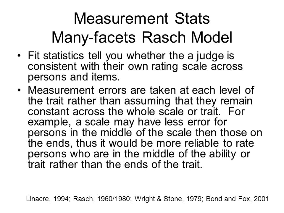 Measurement Stats Many-facets Rasch Model Fit statistics tell you whether the a judge is consistent with their own rating scale across persons and items.