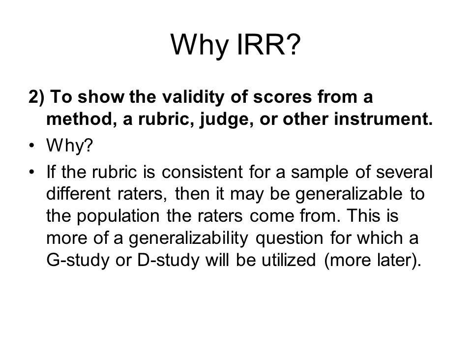 Why IRR. 2) To show the validity of scores from a method, a rubric, judge, or other instrument.