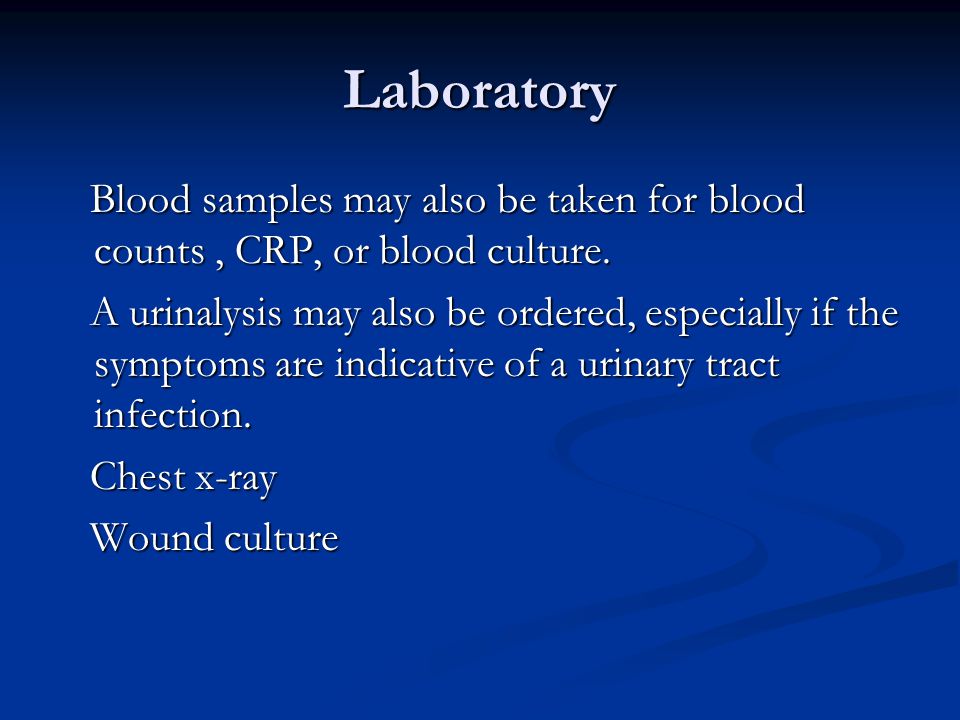 Laboratory Blood samples may also be taken for blood counts, CRP, or blood culture.