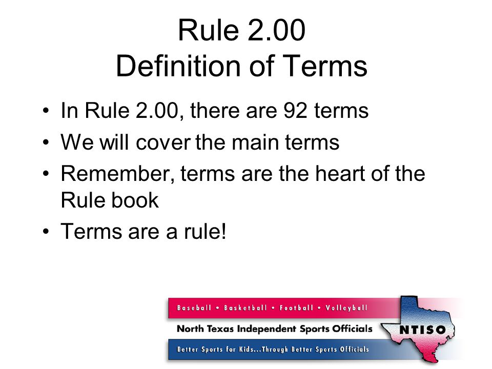 Rule 2.00 Definition of Terms In Rule 2.00, there are 92 terms We will cover the main terms Remember, terms are the heart of the Rule book Terms are a rule!