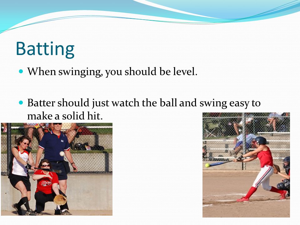 Batting When swinging, you should be level.