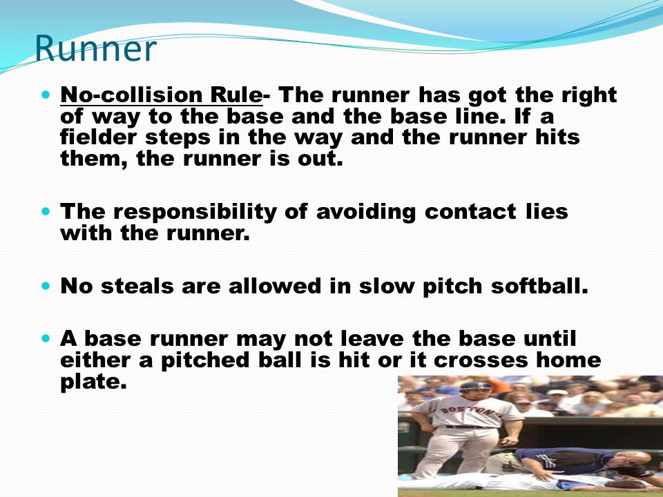 Runner No-collision Rule- The runner has got the right of way to the base and the base line.