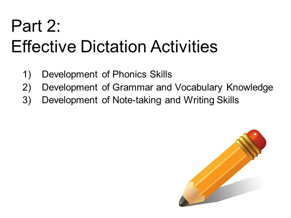 1)Development of Phonics Skills 2)Development of Grammar and Vocabulary Knowledge 3)Development of Note-taking and Writing Skills Part 2: Effective Dictation Activities