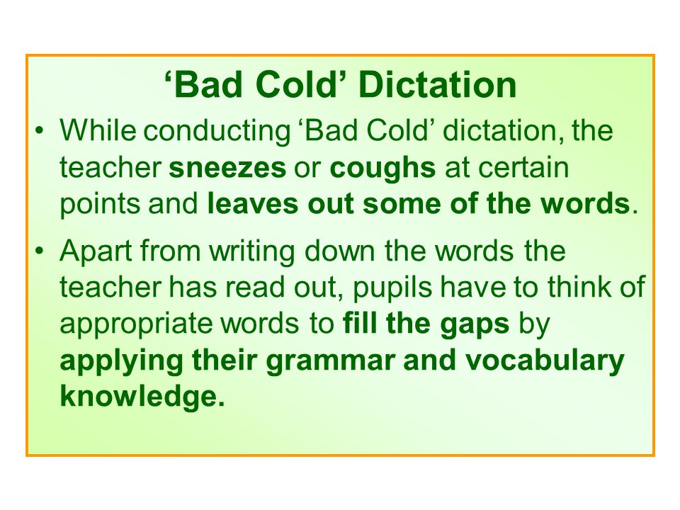 ‘Bad Cold’ Dictation While conducting ‘Bad Cold’ dictation, the teacher sneezes or coughs at certain points and leaves out some of the words.