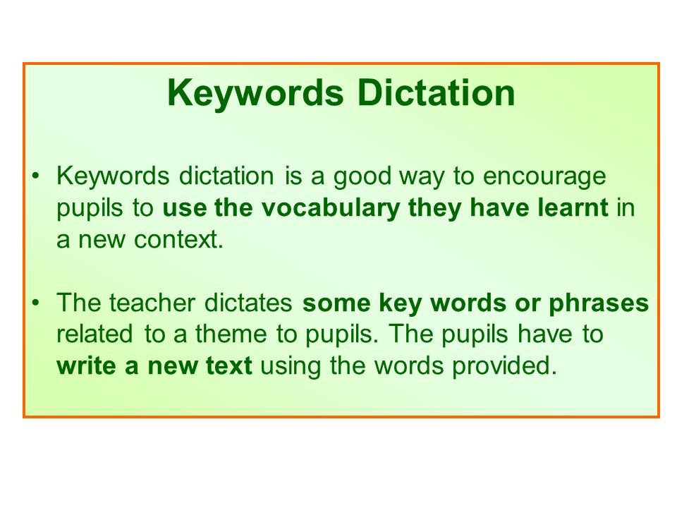 Keywords Dictation Keywords dictation is a good way to encourage pupils to use the vocabulary they have learnt in a new context.